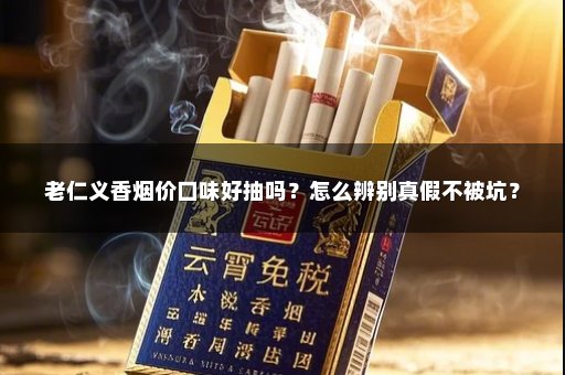 老仁义香烟价口味好抽吗？怎么辨别真假不被坑？